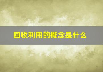 回收利用的概念是什么