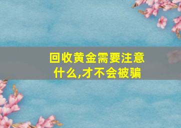 回收黄金需要注意什么,才不会被骗