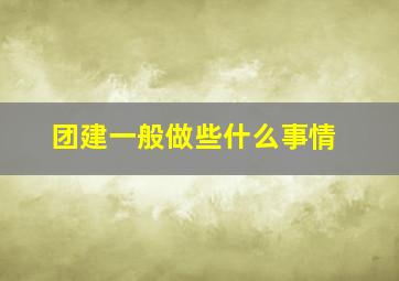 团建一般做些什么事情