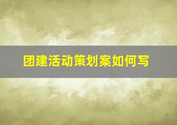 团建活动策划案如何写