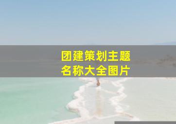 团建策划主题名称大全图片