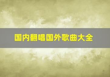 国内翻唱国外歌曲大全