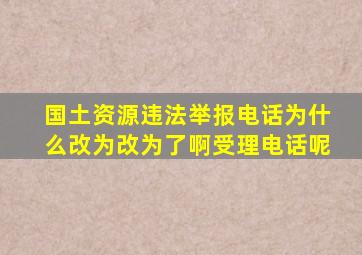 国土资源违法举报电话为什么改为改为了啊受理电话呢