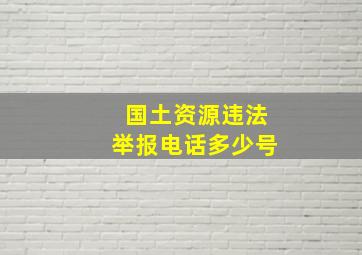 国土资源违法举报电话多少号