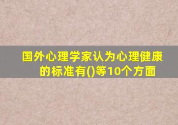 国外心理学家认为心理健康的标准有()等10个方面