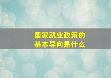 国家就业政策的基本导向是什么