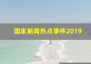 国家新闻热点事件2019