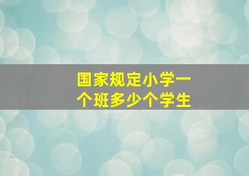 国家规定小学一个班多少个学生