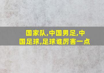 国家队,中国男足,中国足球,足球谁厉害一点