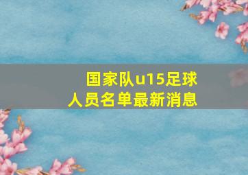 国家队u15足球人员名单最新消息