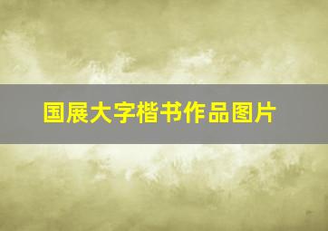 国展大字楷书作品图片