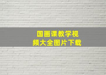 国画课教学视频大全图片下载