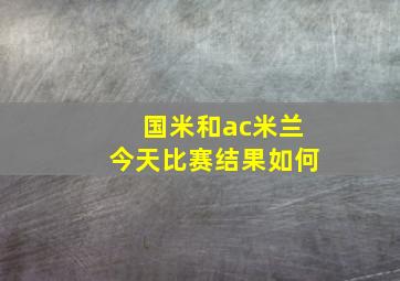 国米和ac米兰今天比赛结果如何