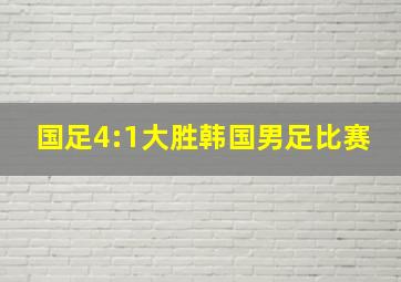 国足4:1大胜韩国男足比赛