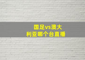 国足vs澳大利亚哪个台直播