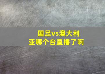 国足vs澳大利亚哪个台直播了啊