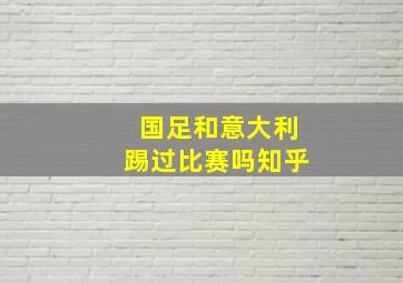 国足和意大利踢过比赛吗知乎