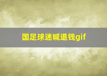 国足球迷喊退钱gif