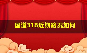 国道318近期路况如何