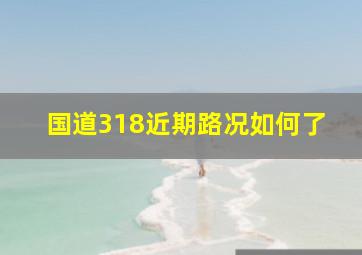 国道318近期路况如何了