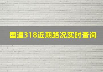 国道318近期路况实时查询