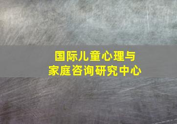 国际儿童心理与家庭咨询研究中心