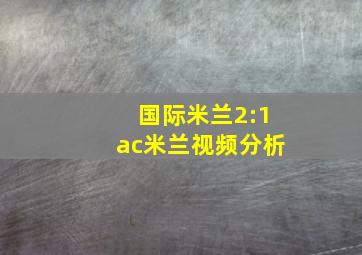 国际米兰2:1ac米兰视频分析