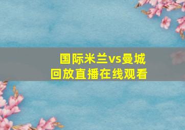 国际米兰vs曼城回放直播在线观看