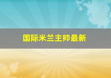 国际米兰主帅最新