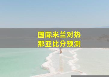 国际米兰对热那亚比分预测