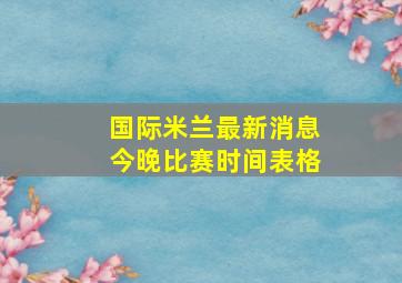 国际米兰最新消息今晚比赛时间表格