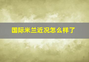 国际米兰近况怎么样了