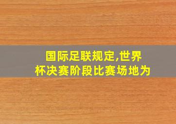 国际足联规定,世界杯决赛阶段比赛场地为