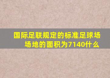 国际足联规定的标准足球场场地的面积为7140什么