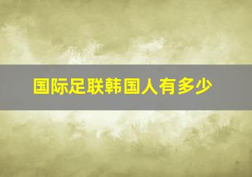 国际足联韩国人有多少