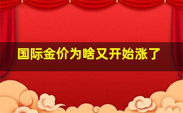 国际金价为啥又开始涨了