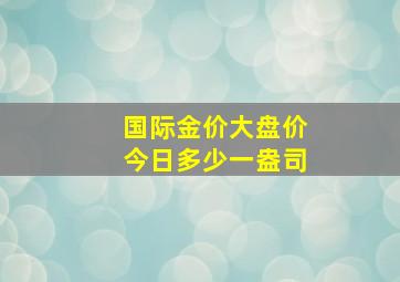 国际金价大盘价今日多少一盎司