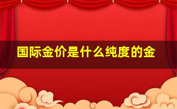 国际金价是什么纯度的金