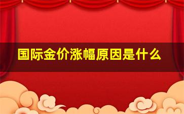 国际金价涨幅原因是什么