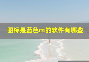 图标是蓝色m的软件有哪些