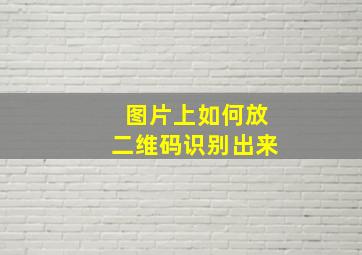 图片上如何放二维码识别出来