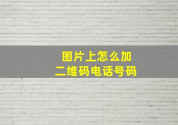 图片上怎么加二维码电话号码