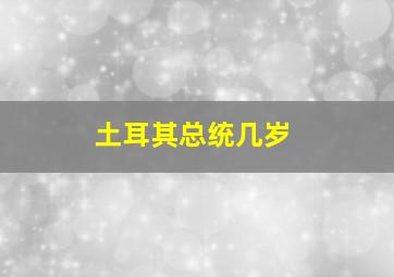 土耳其总统几岁