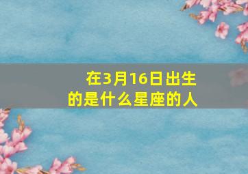 在3月16日出生的是什么星座的人