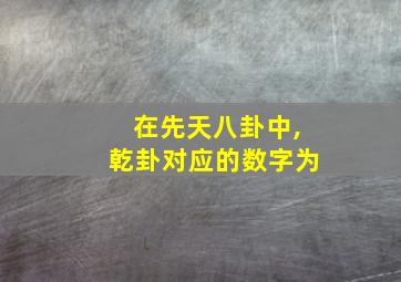 在先天八卦中,乾卦对应的数字为