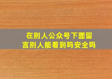 在别人公众号下面留言别人能看到吗安全吗