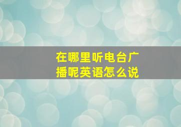 在哪里听电台广播呢英语怎么说