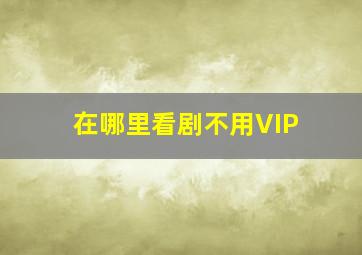 在哪里看剧不用VIP