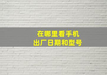 在哪里看手机出厂日期和型号