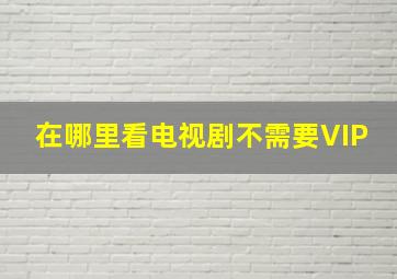 在哪里看电视剧不需要VIP